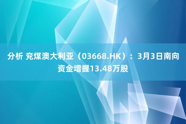 分析 兖煤澳大利亚（03668.HK）：3月3日南向资金增握13.48万股