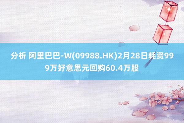 分析 阿里巴巴-W(09988.HK)2月28日耗资999万好意思元回购60.4万股