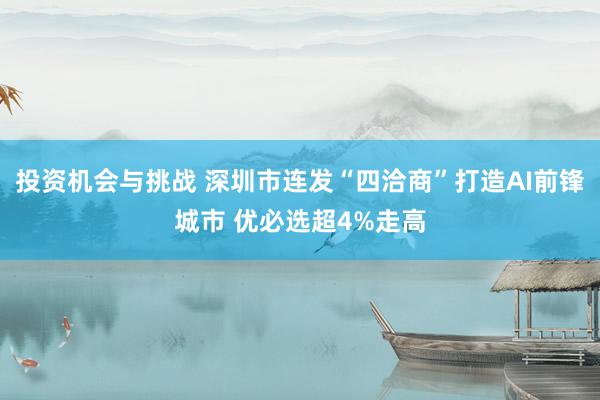 投资机会与挑战 深圳市连发“四洽商”打造AI前锋城市 优必选超4%走高