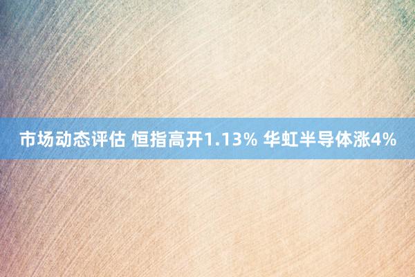 市场动态评估 恒指高开1.13% 华虹半导体涨4%