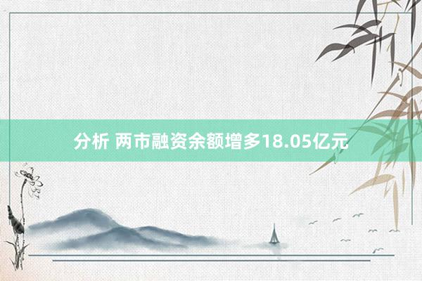 分析 两市融资余额增多18.05亿元