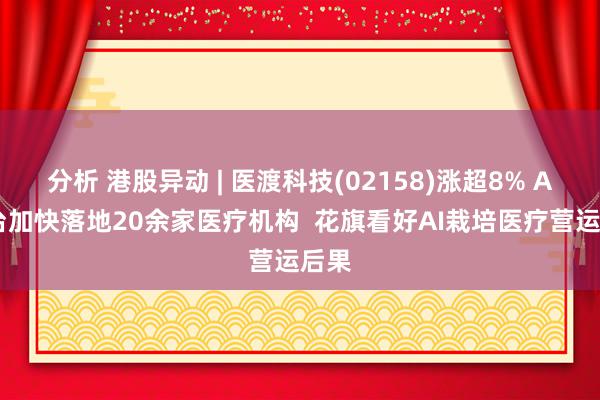 分析 港股异动 | 医渡科技(02158)涨超8% AI中台加快落地20余家医疗机构  花旗看好AI栽培医疗营运后果