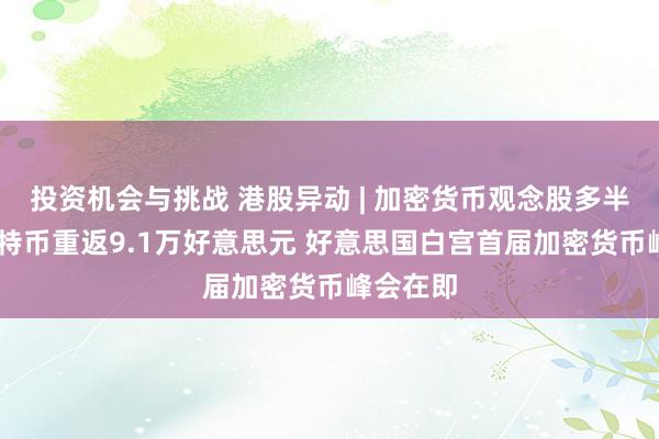 投资机会与挑战 港股异动 | 加密货币观念股多半走高 比特币重返9.1万好意思元 好意思国白宫首届加密货币峰会在即