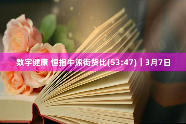 数字健康 恒指牛熊街货比(53:47)︱3月7日