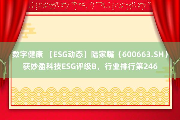 数字健康 【ESG动态】陆家嘴（600663.SH）获妙盈科技ESG评级B，行业排行第246