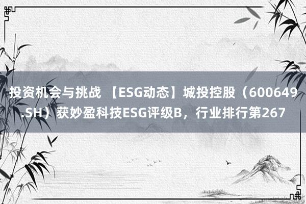 投资机会与挑战 【ESG动态】城投控股（600649.SH）获妙盈科技ESG评级B，行业排行第267