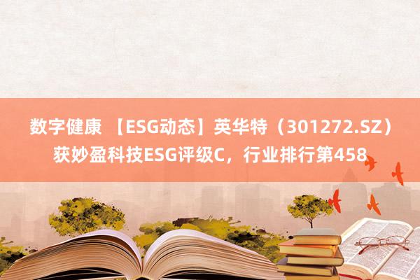 数字健康 【ESG动态】英华特（301272.SZ）获妙盈科技ESG评级C，行业排行第458