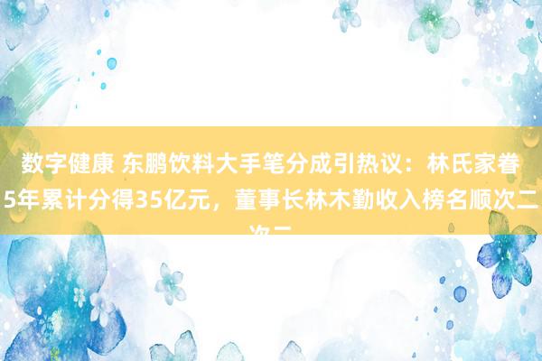 数字健康 东鹏饮料大手笔分成引热议：林氏家眷5年累计分得35亿元，董事长林木勤收入榜名顺次二