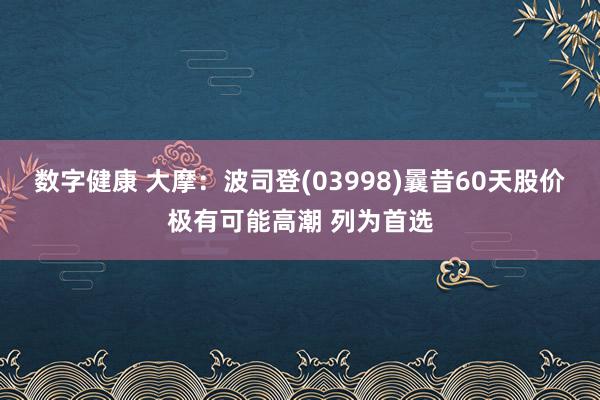 数字健康 大摩：波司登(03998)曩昔60天股价极有可能高潮 列为首选