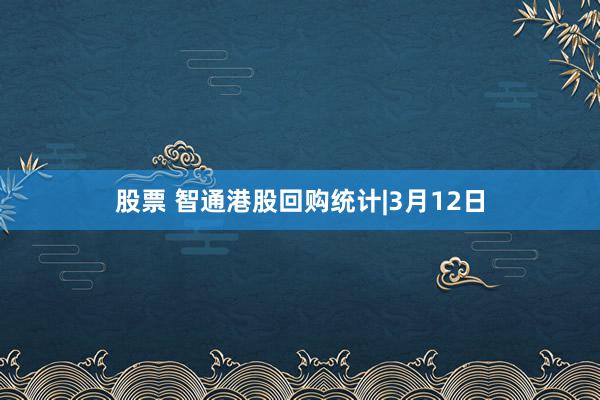 股票 智通港股回购统计|3月12日